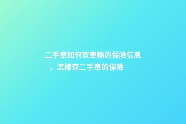 二手車如何查車輛的保險信息，怎樣查二手車的保險